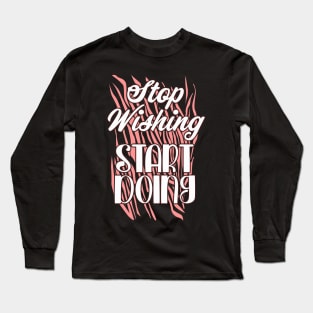 Stop wishing start doing Long Sleeve T-Shirt